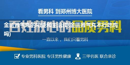 金匮肾气丸的功能和主治(吃金匮肾气丸不行吃肉吗)