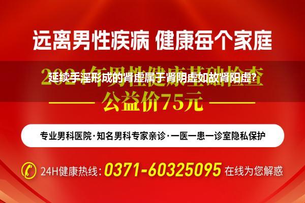 延续用手是阴虚如故阳虚(手淫多了导致的是阴虚如故阳虚)