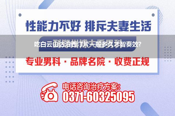 达泊西汀提前多长本领吃范围最佳(提前多久吃白云山盐酸达泊西汀片)