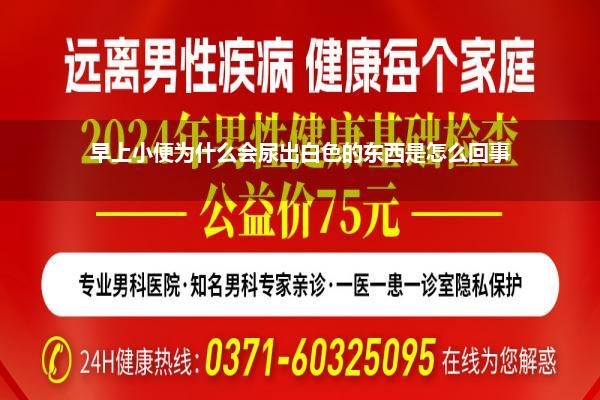 男性尿道口流白色液体怎么回事(早上小便为什么会尿出白色的东西是怎