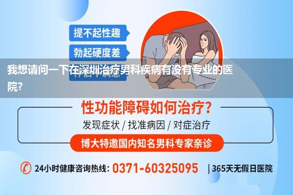 我想请问一下在深圳治疗男科疾病有没有专业的医院?